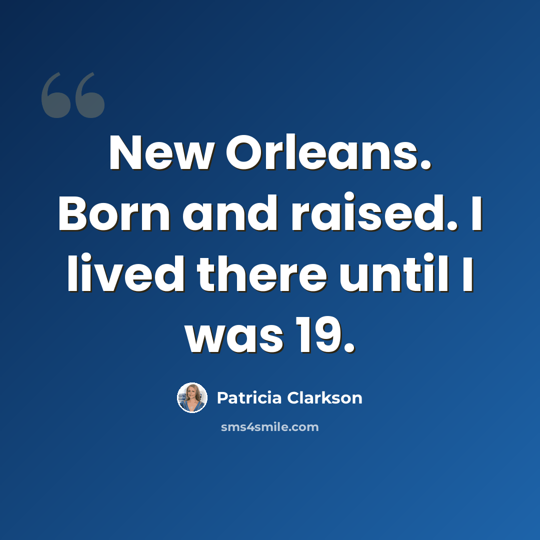 “New Orleans. Born and raised. I lived there until I was 19.” quote by Patricia Clarkson
