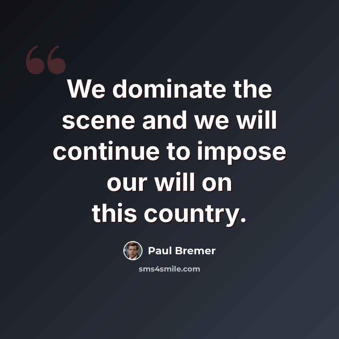 “We dominate the scene and we will continue to impose our will on this country.” quote by Paul Bremer