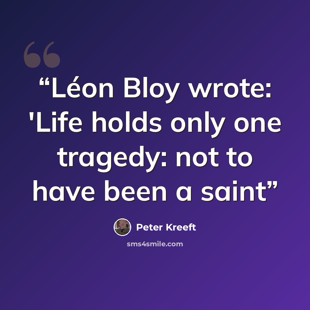 “Léon Bloy wrote: 'Life holds only one tragedy: not to have been a saint” quote by Peter Kreeft