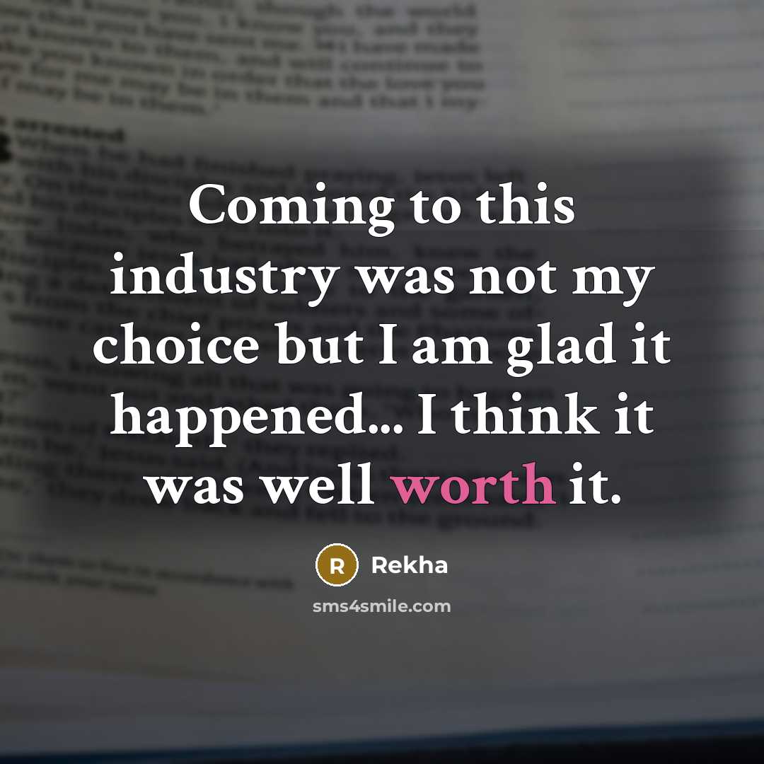 “Coming to this industry was not my choice but I am glad it happened... I think it was well worth it.” quote by Rekha