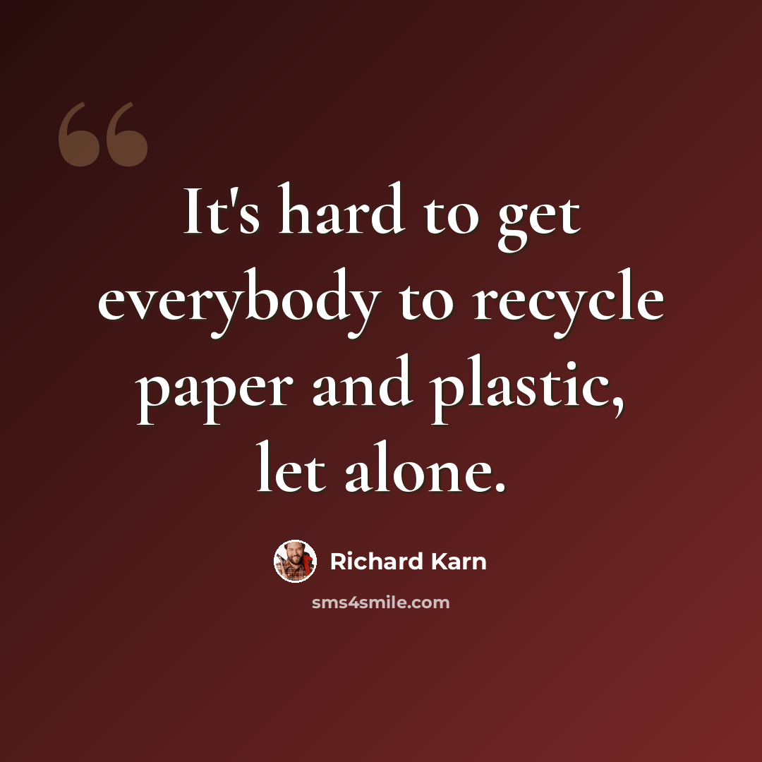 “It's hard to get everybody to recycle paper and plastic, let alone.” quote by Richard Karn