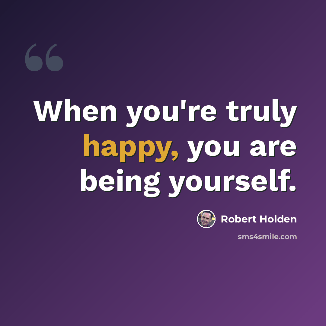 “When you're truly happy, you are being yourself.” quote by Robert Holden