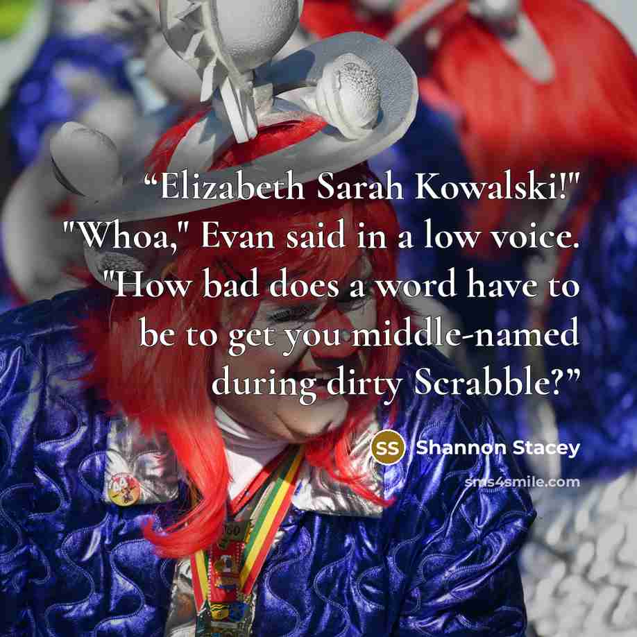 “Elizabeth Sarah Kowalski!" "Whoa," Evan said in a low voice. "How bad does a word have to be to get you middle-named during dirty Scrabble?” quote by Shannon Stacey