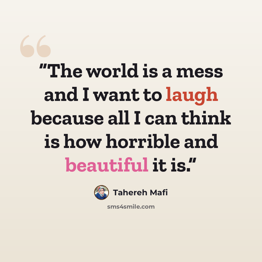 “The world is a mess and I want to laugh because all I can think is how horrible and beautiful it is.” quote by Tahereh Mafi