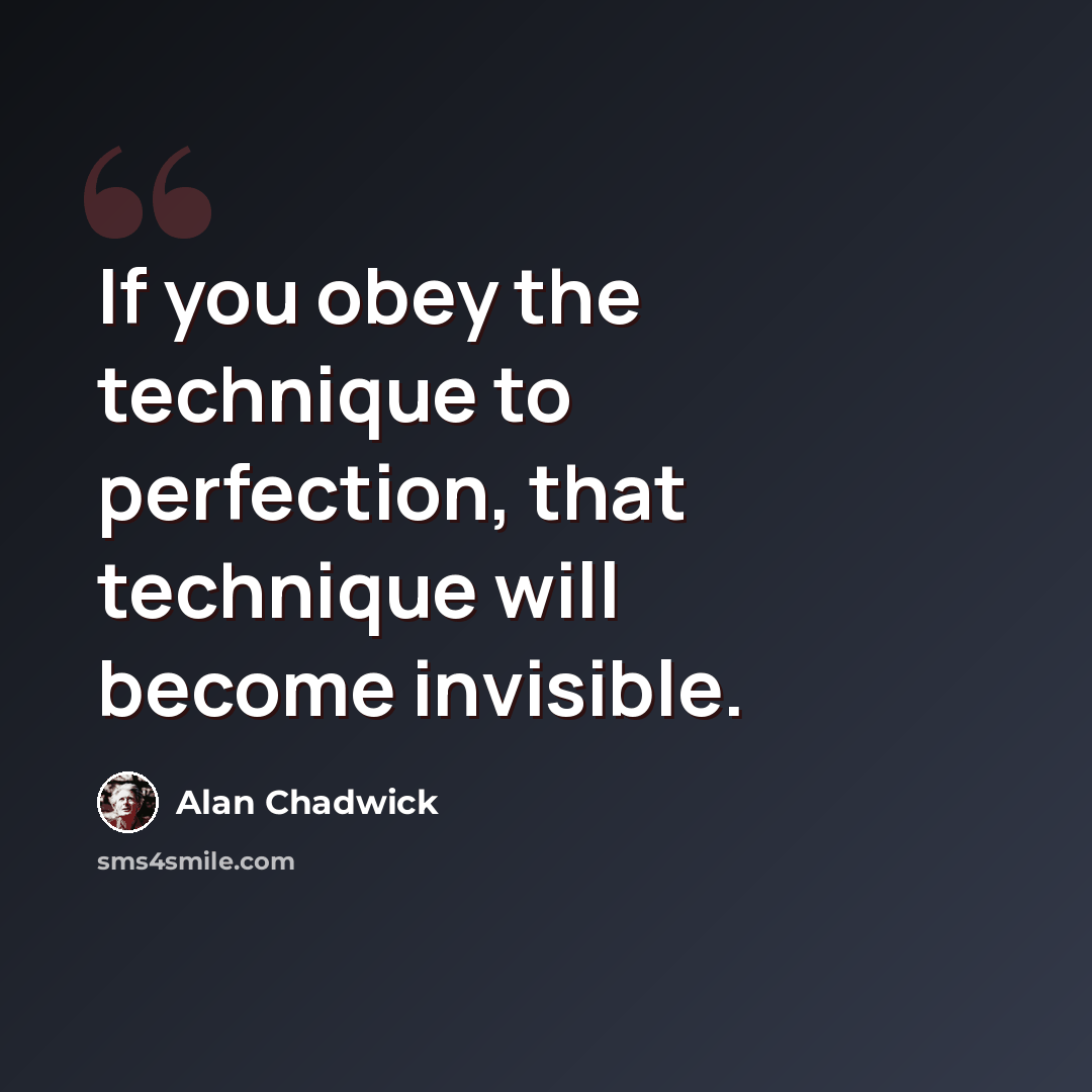 “If you obey the technique to perfection, that technique will become invisible.” quote by Alan Chadwick