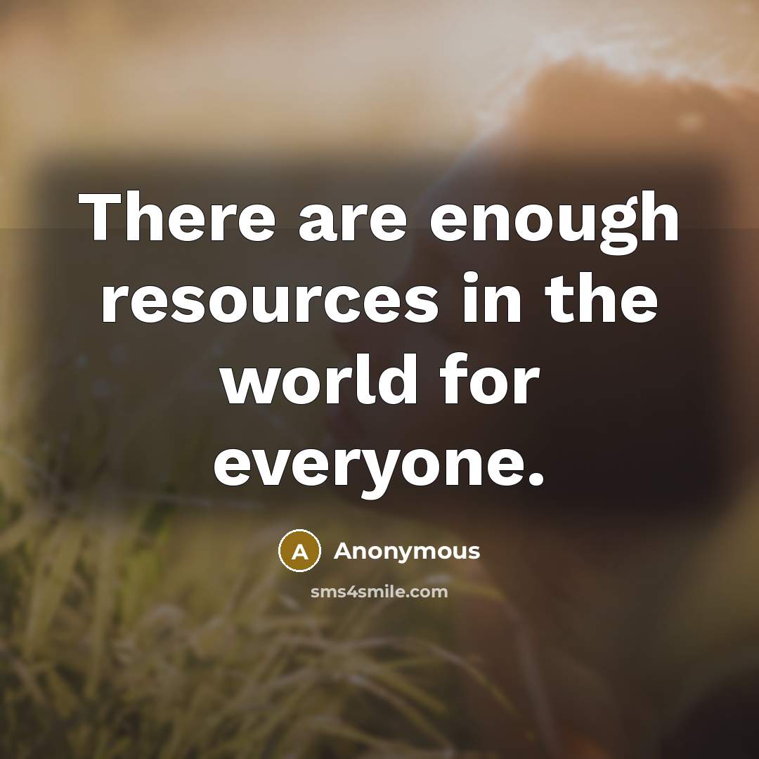 “There are enough resources in the world for everyone.” quote by Anonymous