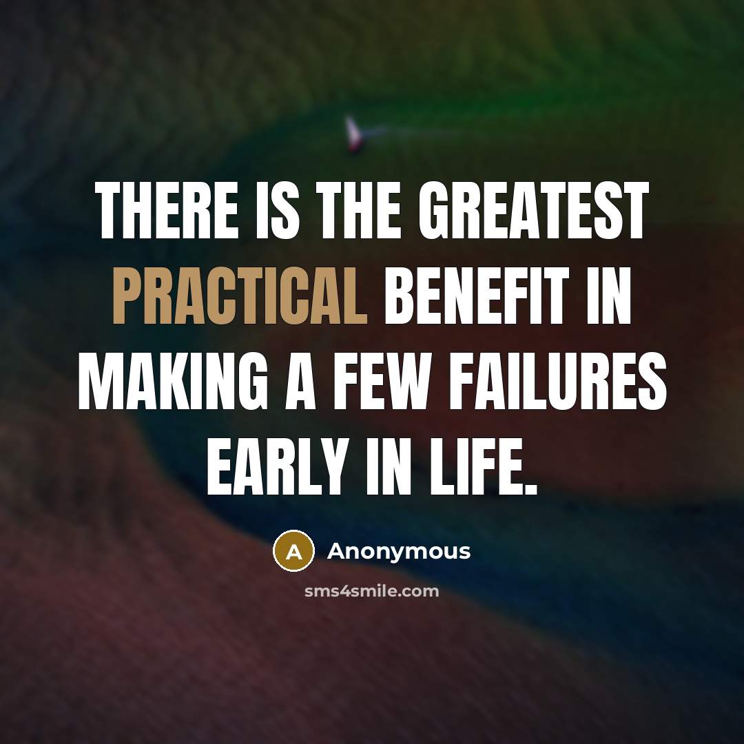 “There is the greatest practical benefit in making a few failures early in life.” quote by Anonymous
