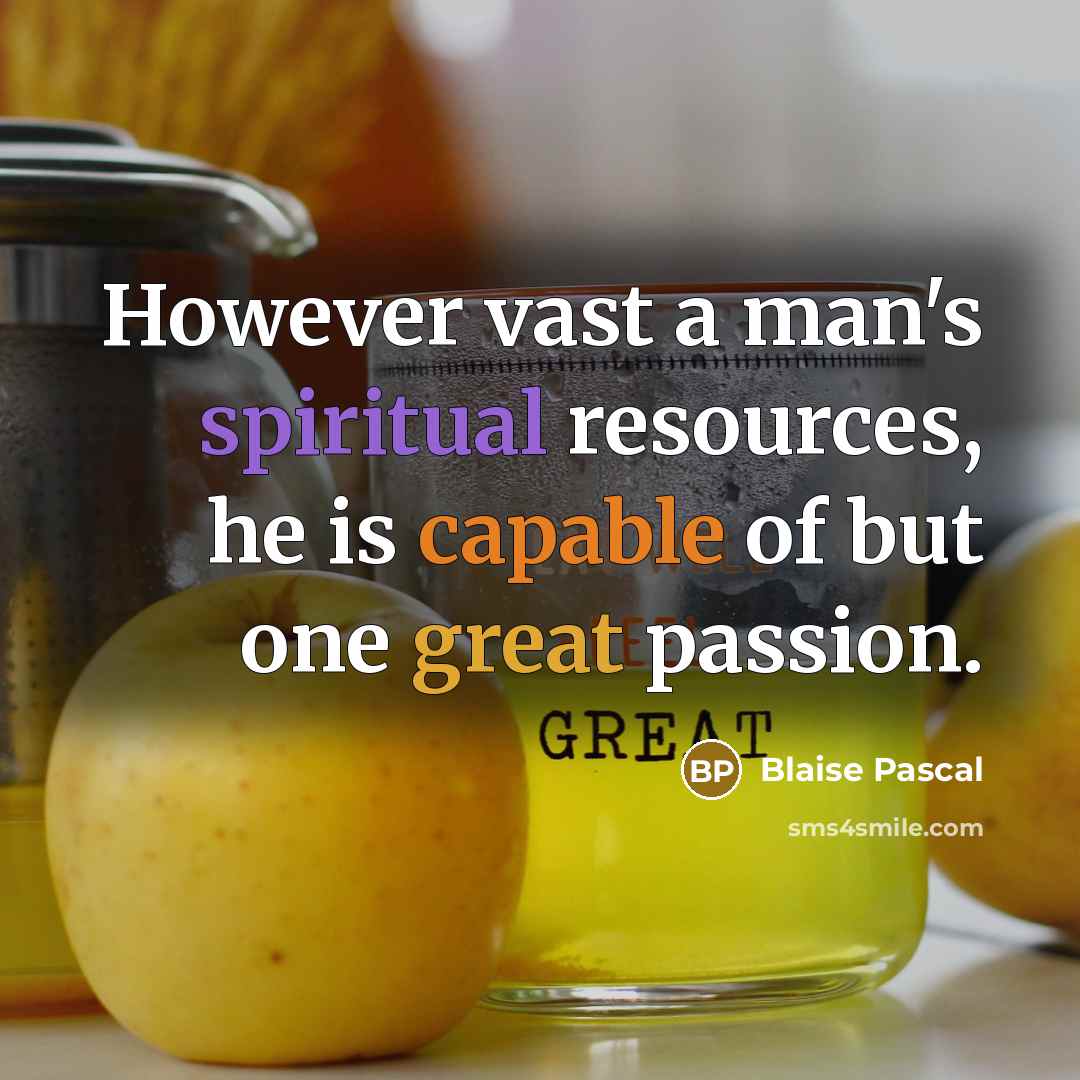 “However vast a man's spiritual resources, he is capable of but one great passion.” quote by Blaise Pascal