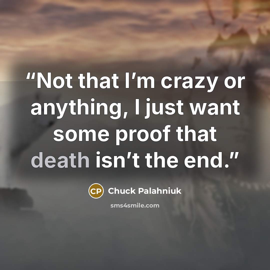 “Not that I’m crazy or any­thing, I just want some proof that death isn’t the end.” quote by Chuck Palahniuk