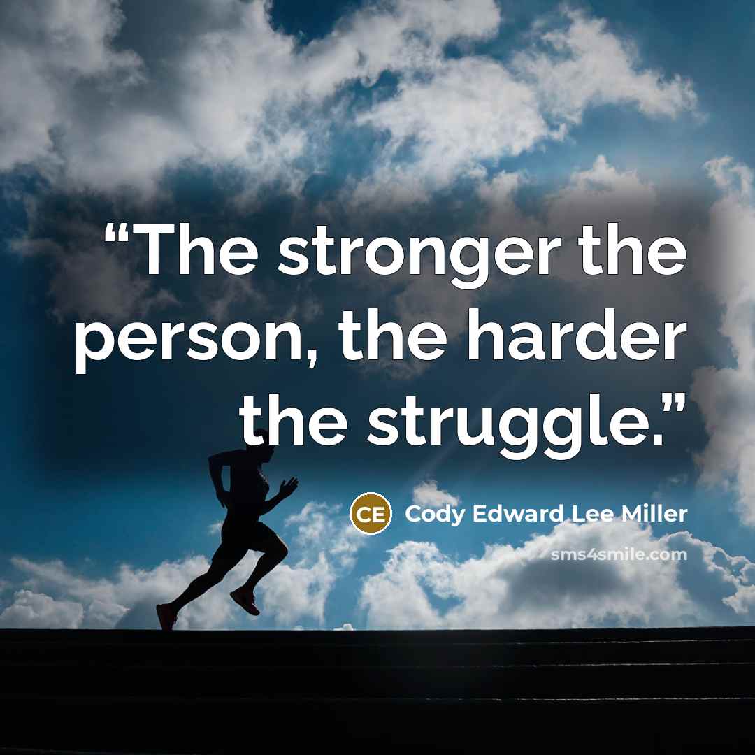 “The stronger the person, the harder the struggle.” quote by Cody Edward Lee Miller