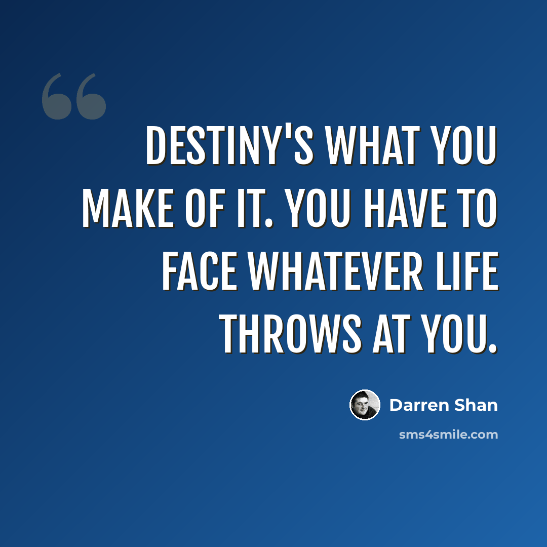 “Destiny's what you make of it. You have to face whatever life throws at you.” quote by Darren Shan