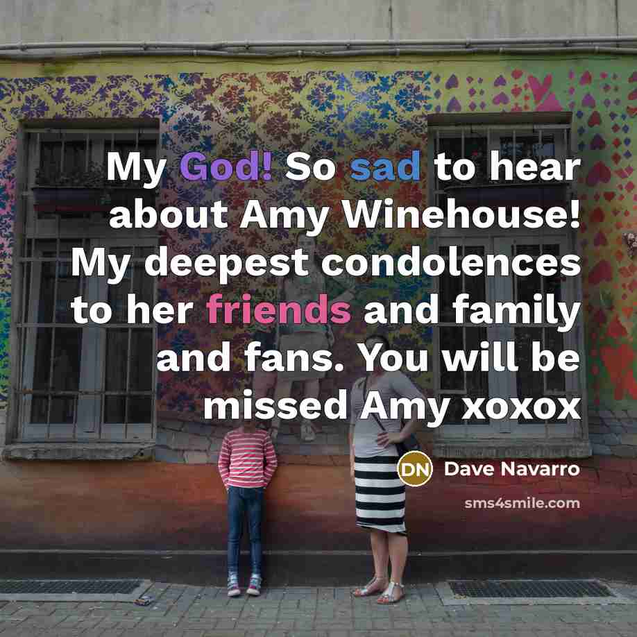 “My God! So sad to hear about Amy Winehouse! My deepest condolences to her friends and family and fans. You will be missed Amy xoxox” quote by Dave Navarro
