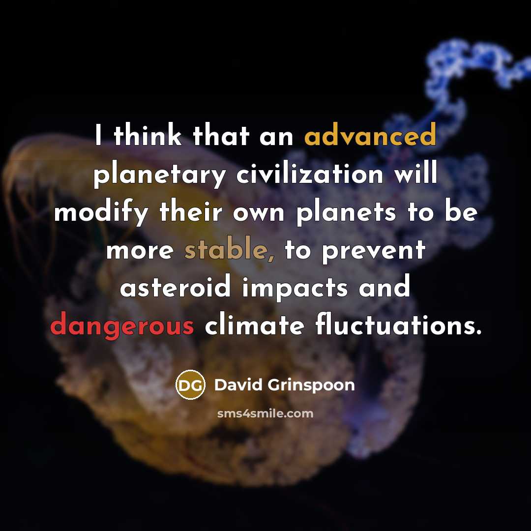 “I think that an advanced planetary civilization will modify their own planets to be more stable, to prevent asteroid impacts and dangerous climate fluctuations.” quote by David Grinspoon