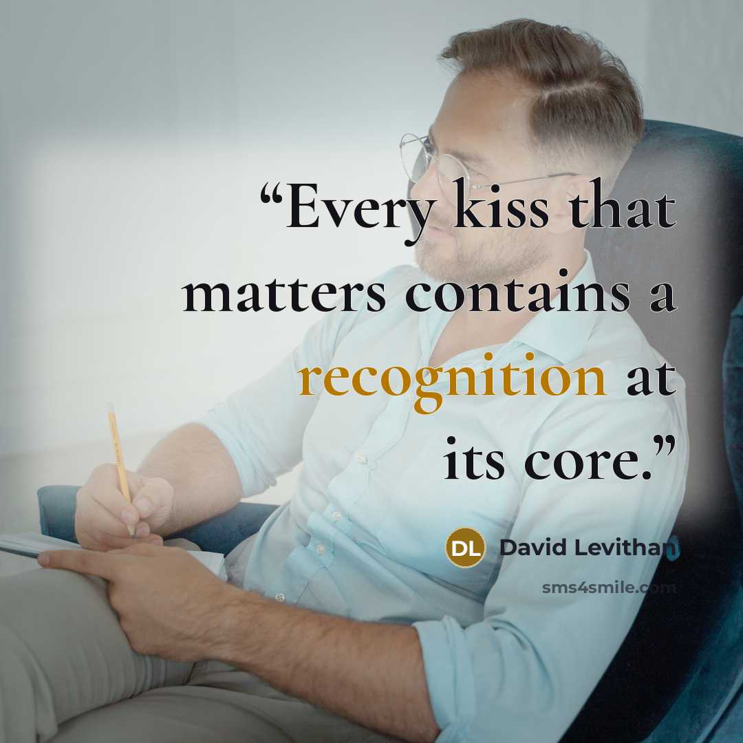 “Every kiss that matters contains a recognition at its core.” quote by David Levithan