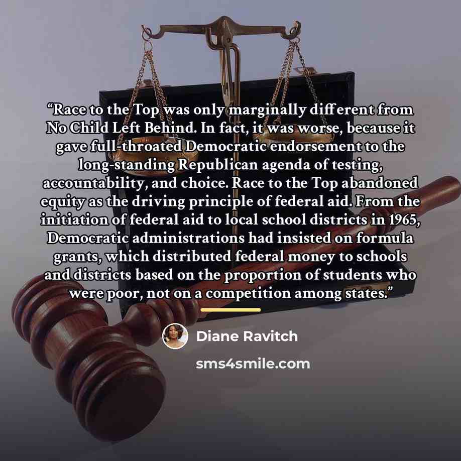 “Race to the Top was only marginally different from No Child Left Behind. In fact, it was worse, because it gave full-throated Democratic endorsement to the long-standing Republican agenda of testing, accountability, and choice. Race to the Top abandoned equity as the driving principle of federal…” quote by Diane Ravitch