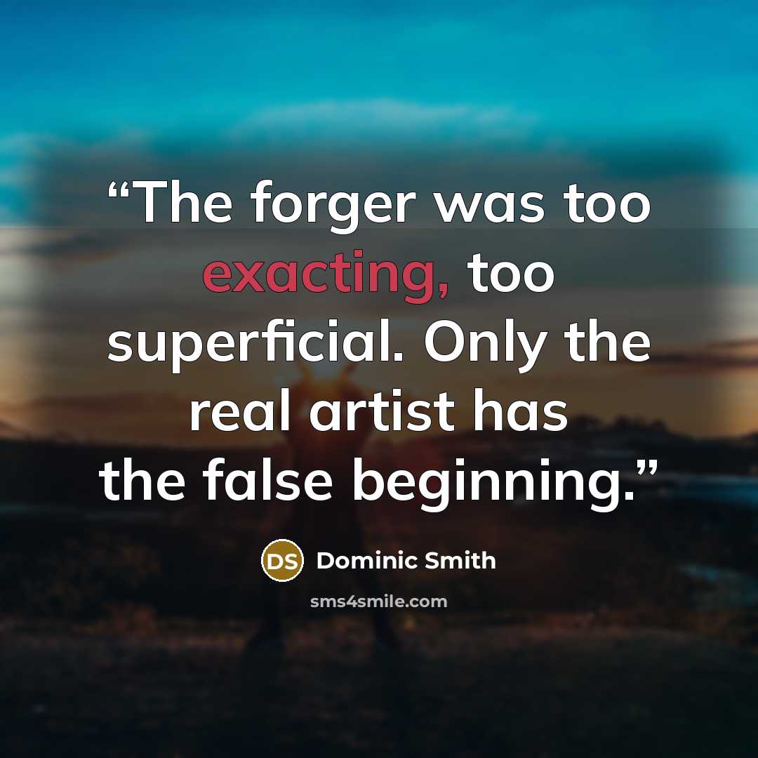 “The forger was too exacting, too superficial. Only the real artist has the false beginning.” quote by Dominic Smith