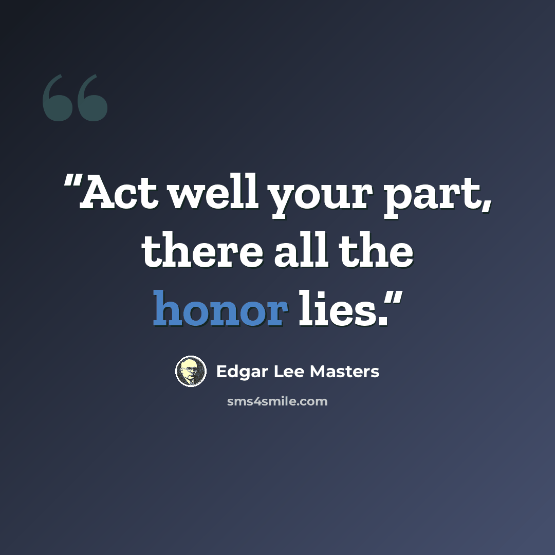 “Act well your part, there all the honor lies.” quote by Edgar Lee Masters