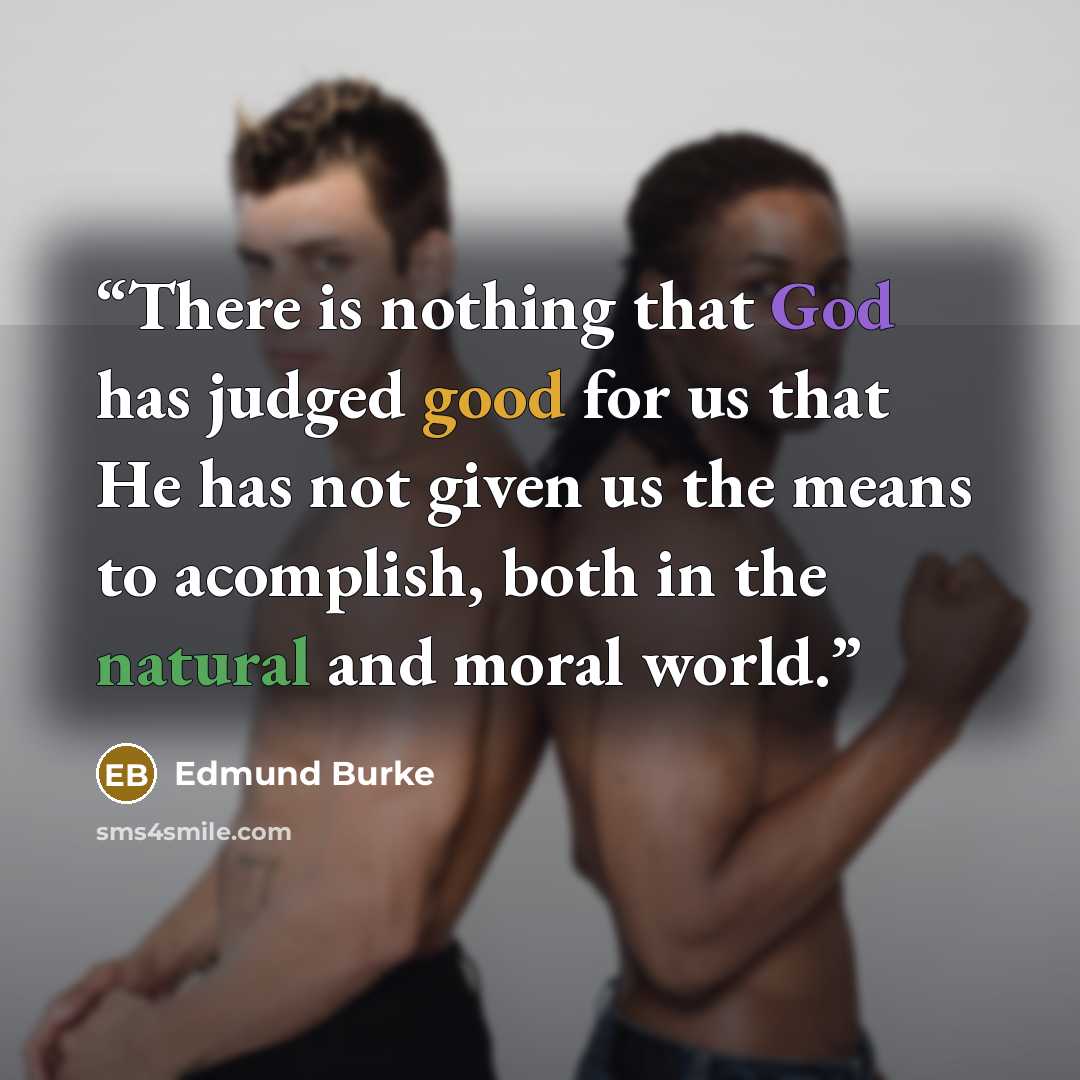 “There is nothing that God has judged good for us that He has not given us the means to acomplish, both in the natural and moral world.” quote by Edmund Burke