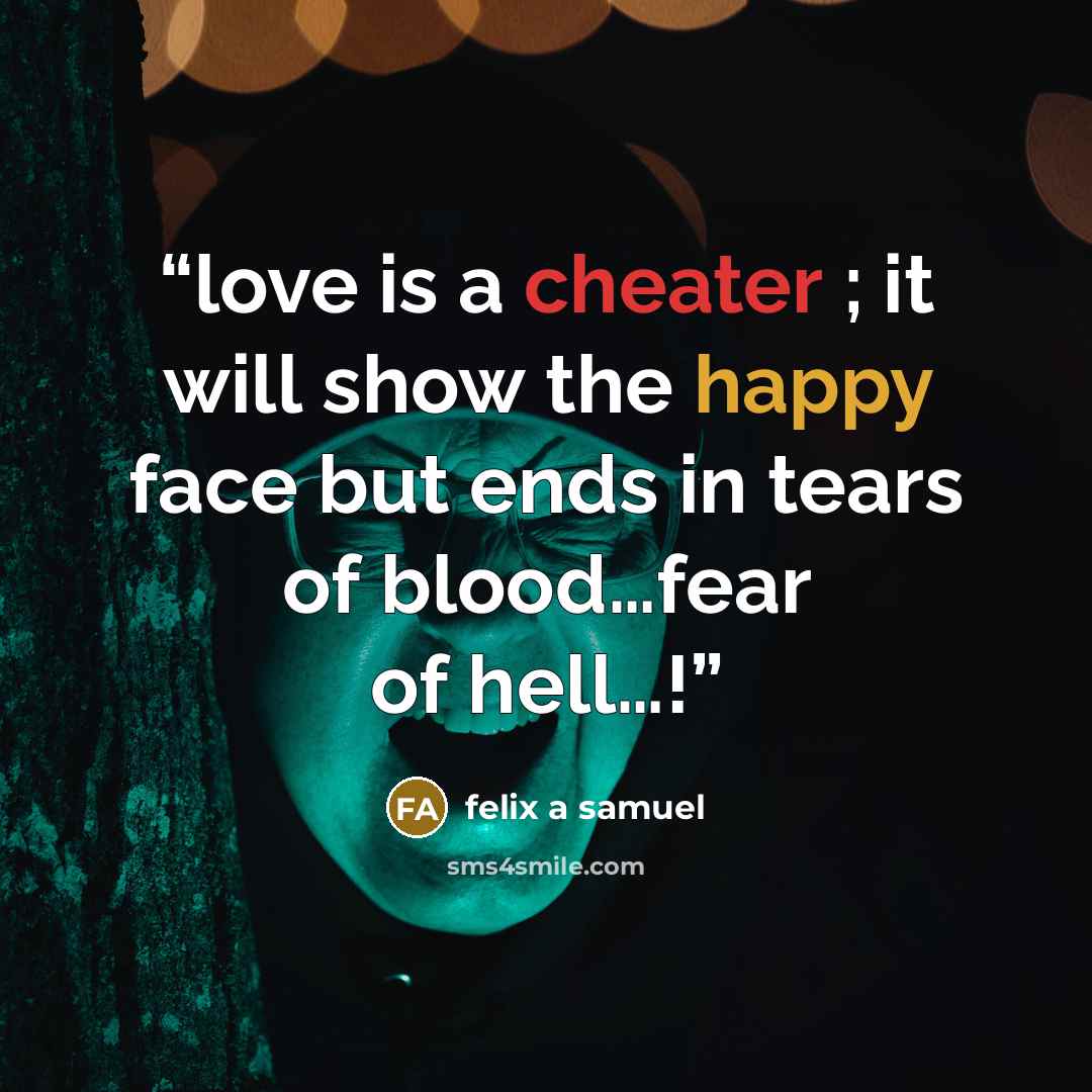 “love is a cheater ; it will show the happy face but ends in tears of blood…fear of hell…!” quote by felix a samuel