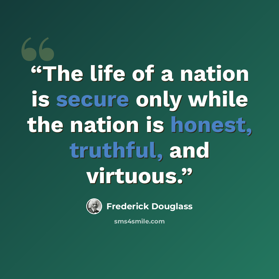 “The life of a nation is secure only while the nation is honest, truthful, and virtuous.” quote by Frederick Douglass