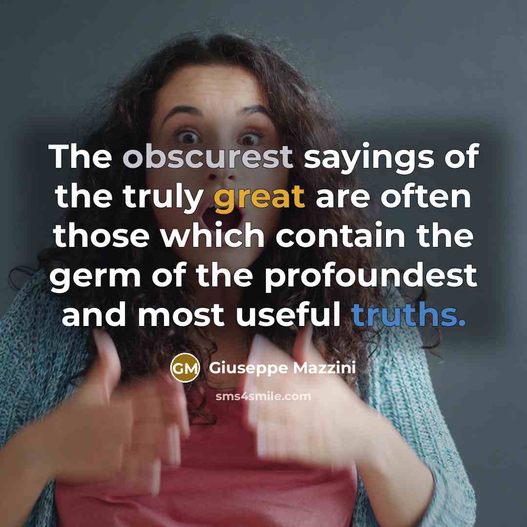 “The obscurest sayings of the truly great are often those which contain the germ of the profoundest and most useful truths.” quote by Giuseppe Mazzini