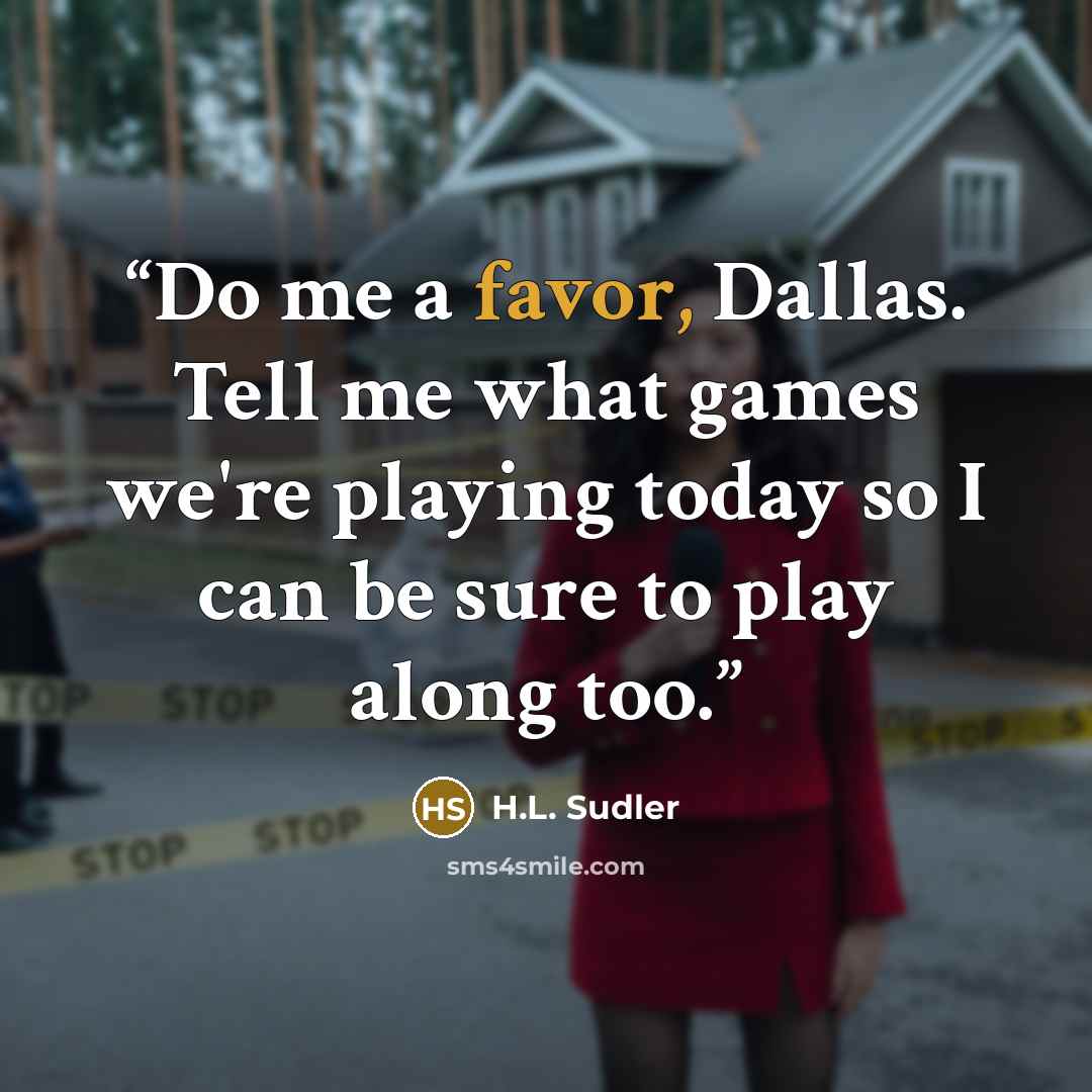 “Do me a favor, Dallas. Tell me what games we're playing today so I can be sure to play along too.” quote by H.L. Sudler