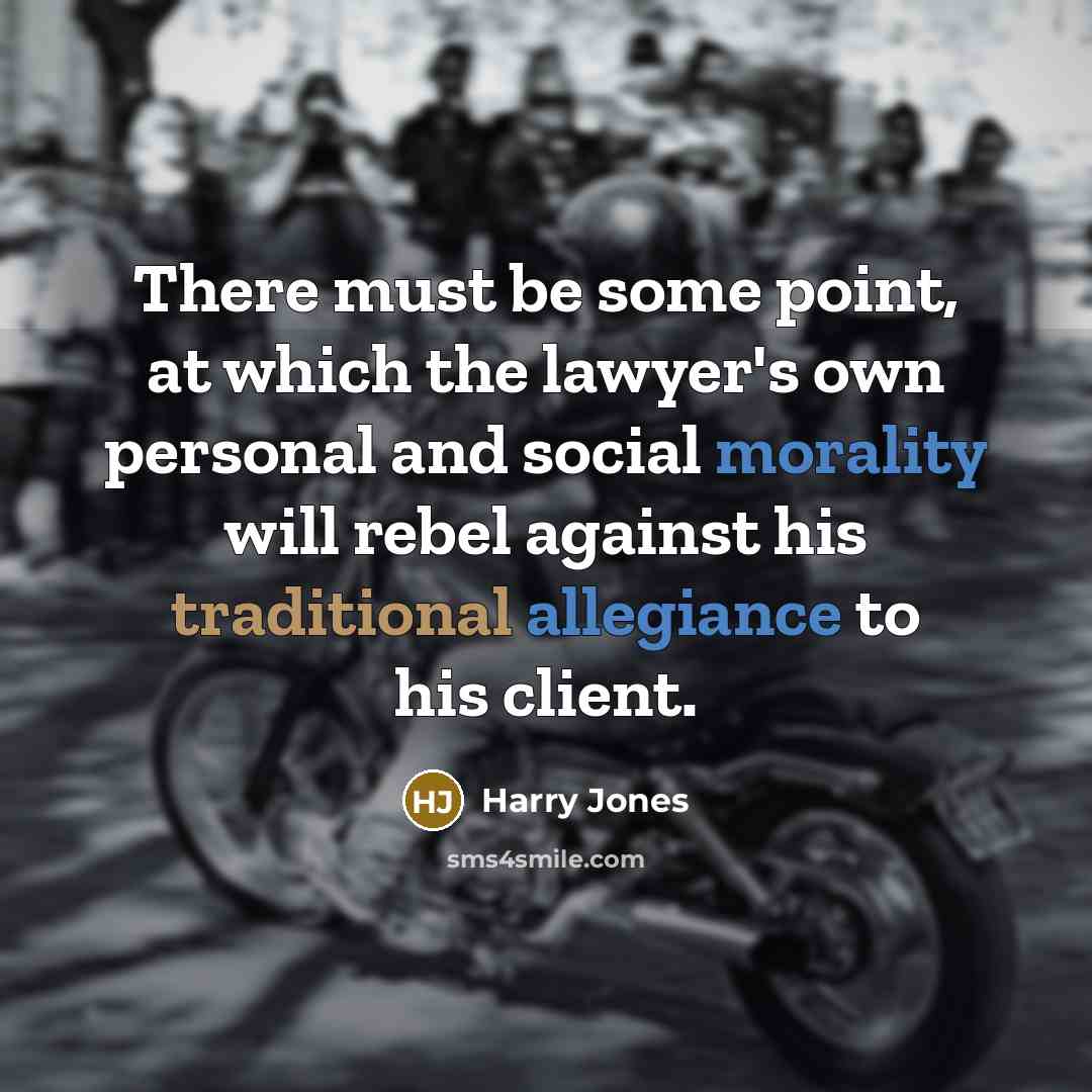 “There must be some point, at which the lawyer's own personal and social morality will rebel against his traditional allegiance to his client.” quote by Harry Jones