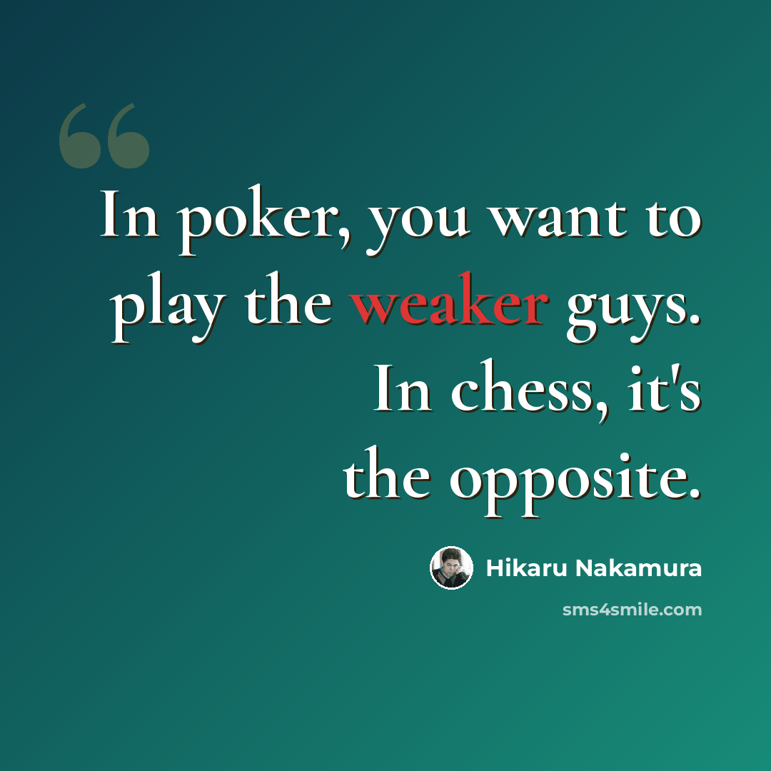 “In poker, you want to play the weaker guys. In chess, it's the opposite.” quote by Hikaru Nakamura