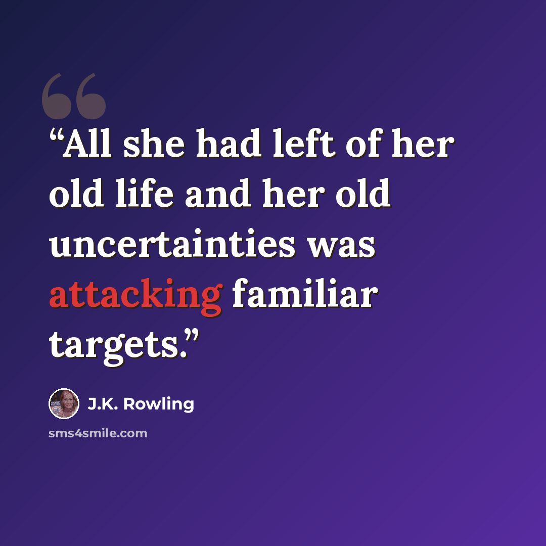 “All she had left of her old life and her old uncertainties was attacking familiar targets.” quote by J.K. Rowling