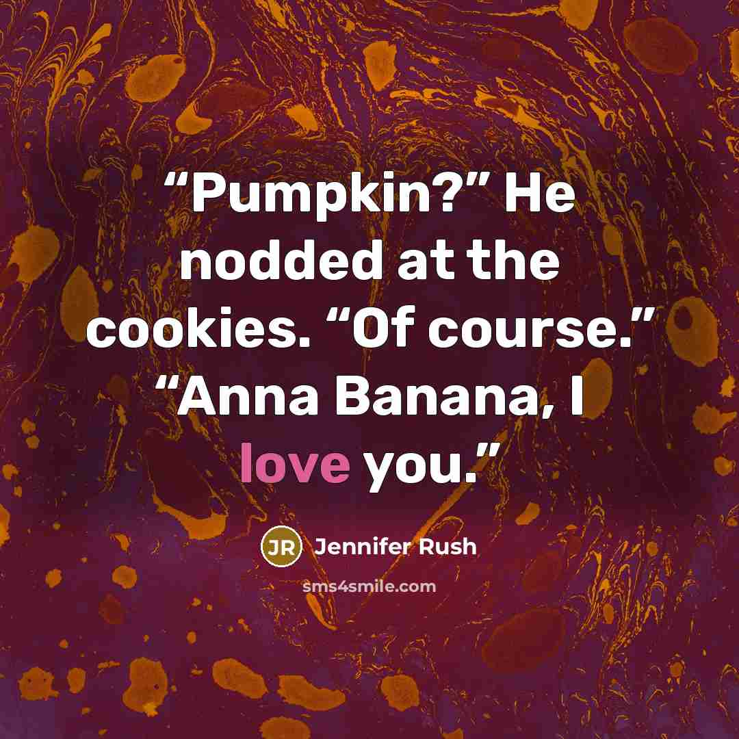 “Pumpkin?” He nodded at the cookies. “Of course.” “Anna Banana, I love you.” quote by Jennifer Rush
