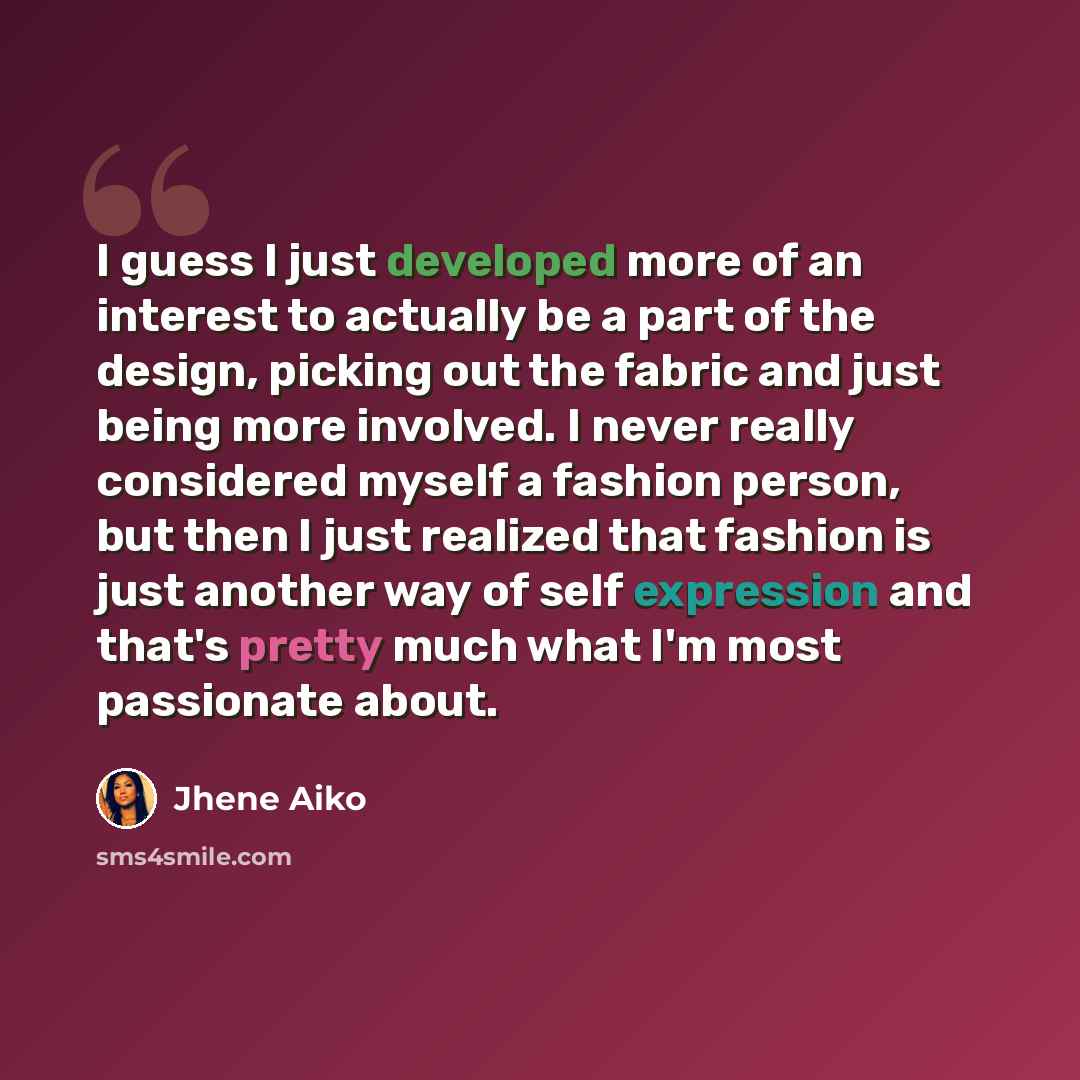 “I guess I just developed more of an interest to actually be a part of the design, picking out the fabric and just being more involved. I never really considered myself a fashion person, but then I just realized that fashion is just another way of self expression and that's pretty much what I'm…” quote by Jhene Aiko