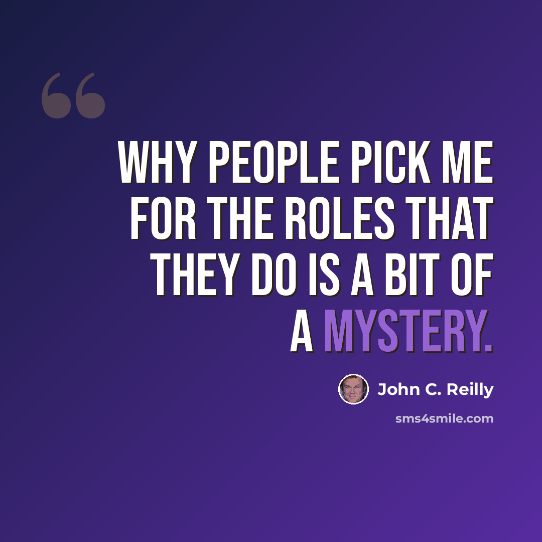 “Why people pick me for the roles that they do is a bit of a mystery.” quote by John C. Reilly