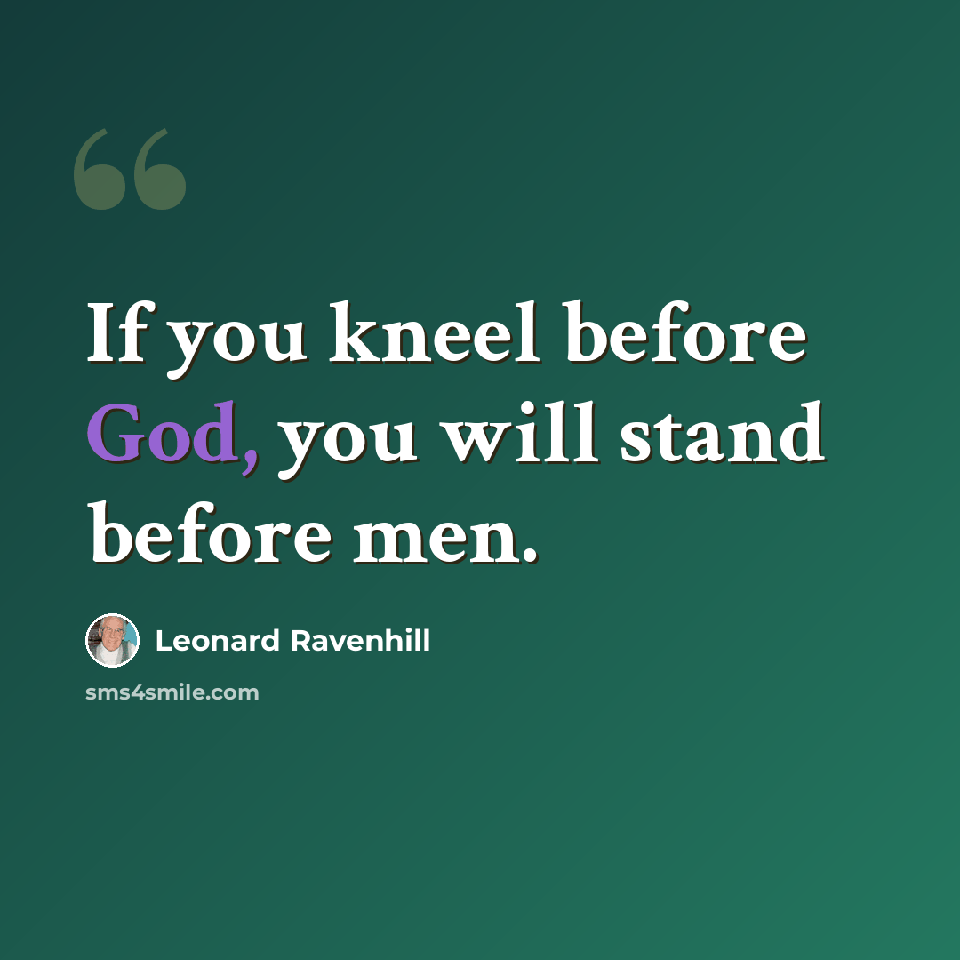 “If you kneel before God, you will stand before men.” quote by Leonard Ravenhill