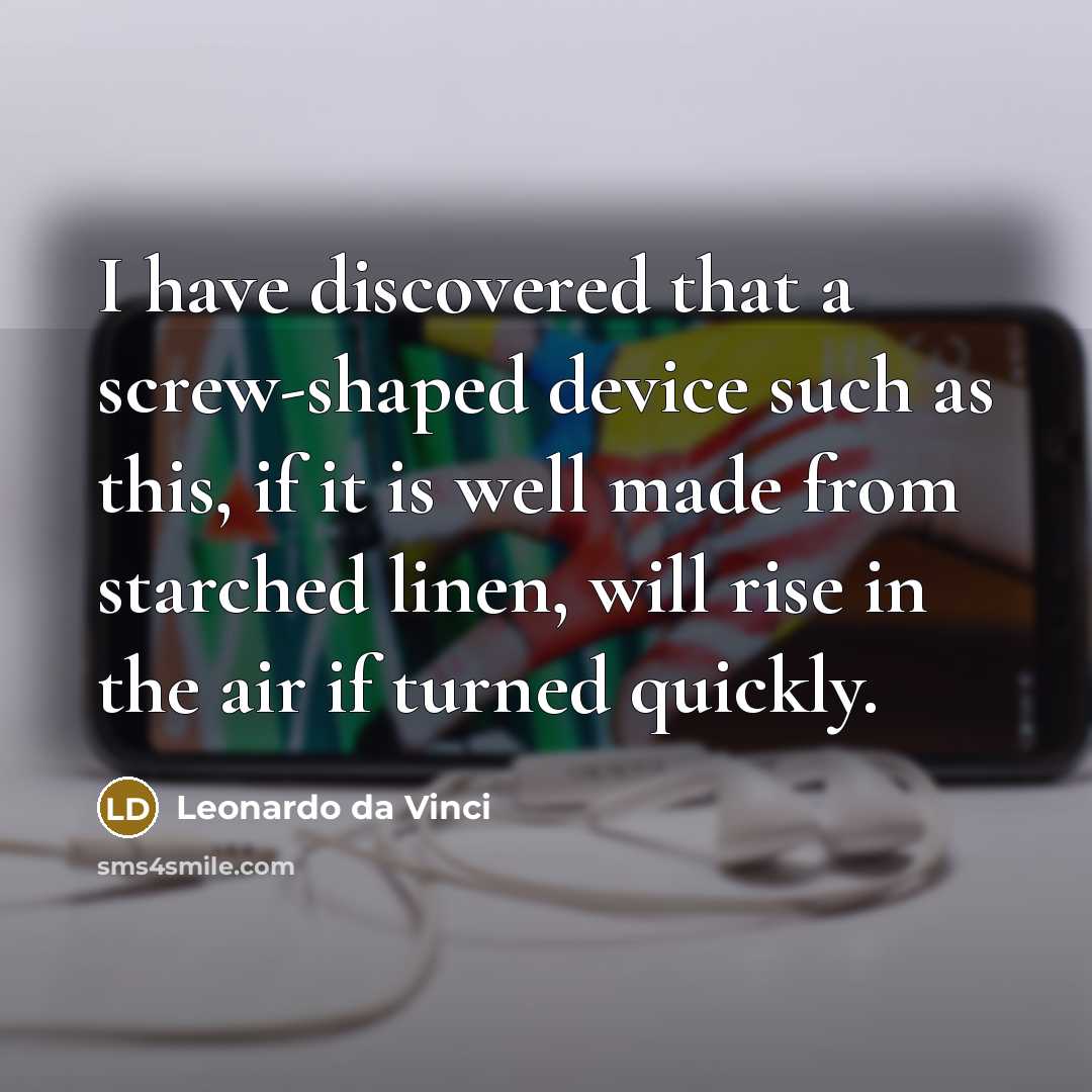 “I have discovered that a screw-shaped device such as this, if it is well made from starched linen, will rise in the air if turned quickly.” quote by Leonardo da Vinci