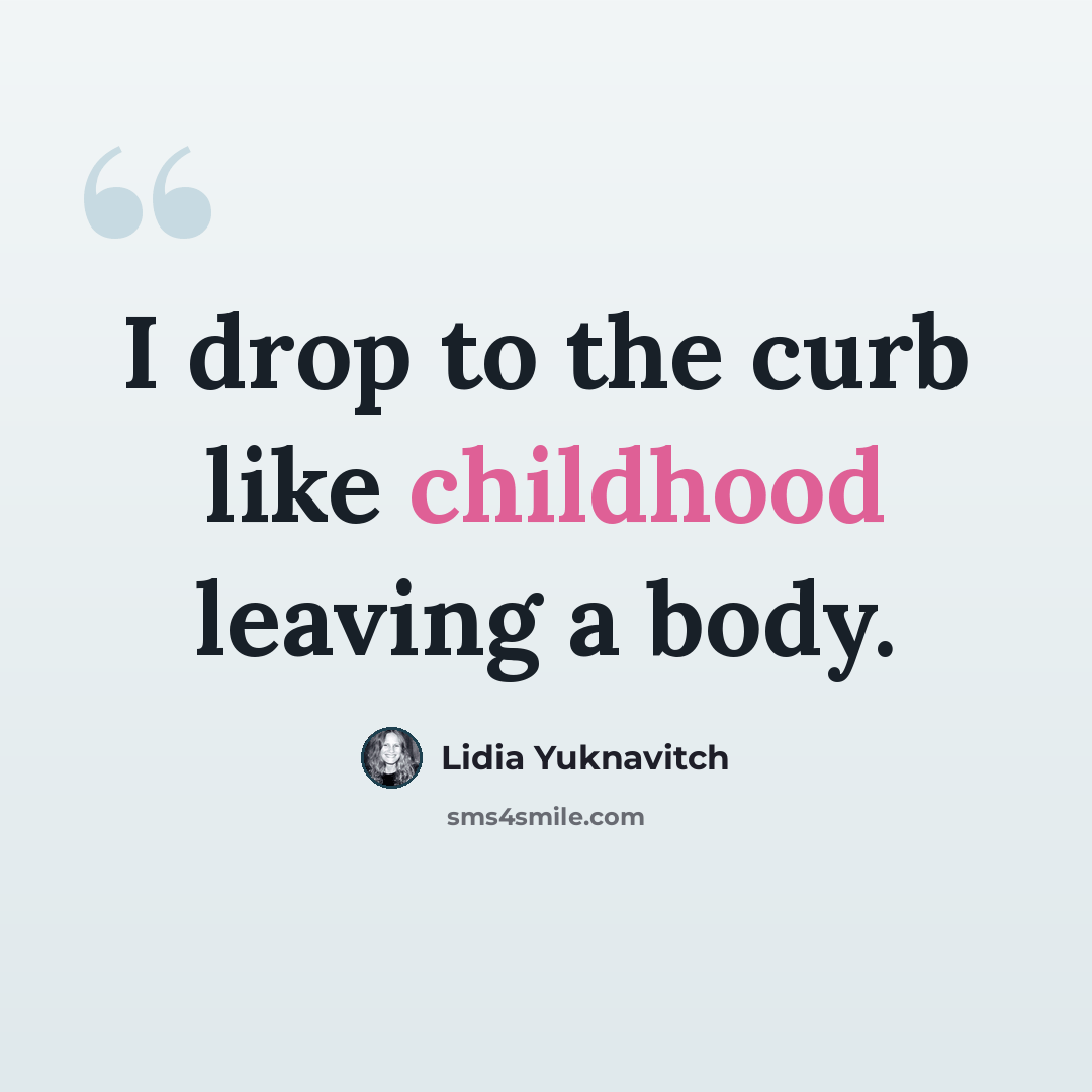 “I drop to the curb like childhood leaving a body.” quote by Lidia Yuknavitch