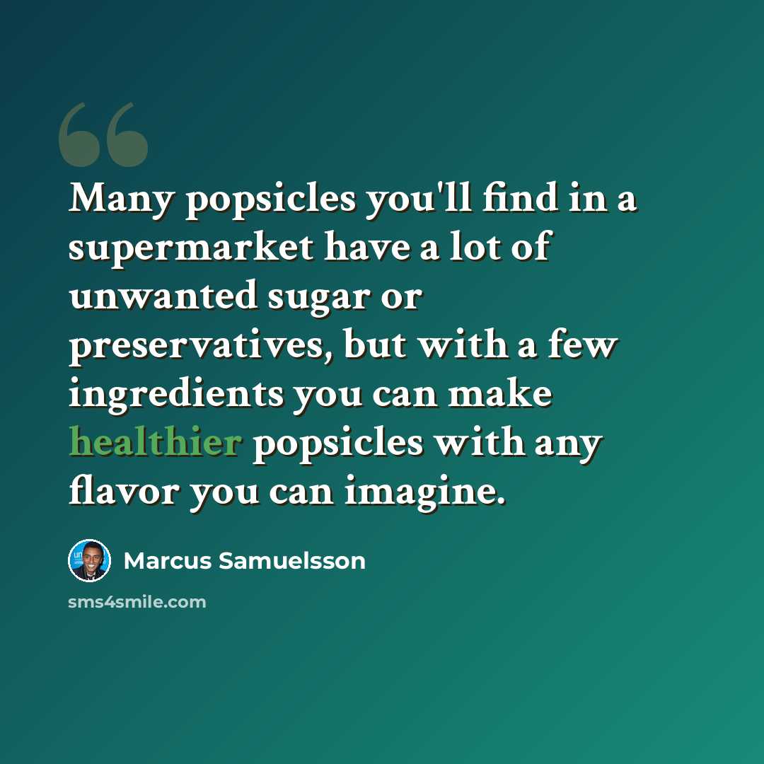 “Many popsicles you'll find in a supermarket have a lot of unwanted sugar or preservatives, but with a few ingredients you can make healthier popsicles with any flavor you can imagine.” quote by Marcus Samuelsson