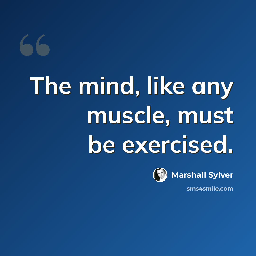 “The mind, like any muscle, must be exercised.” quote by Marshall Sylver