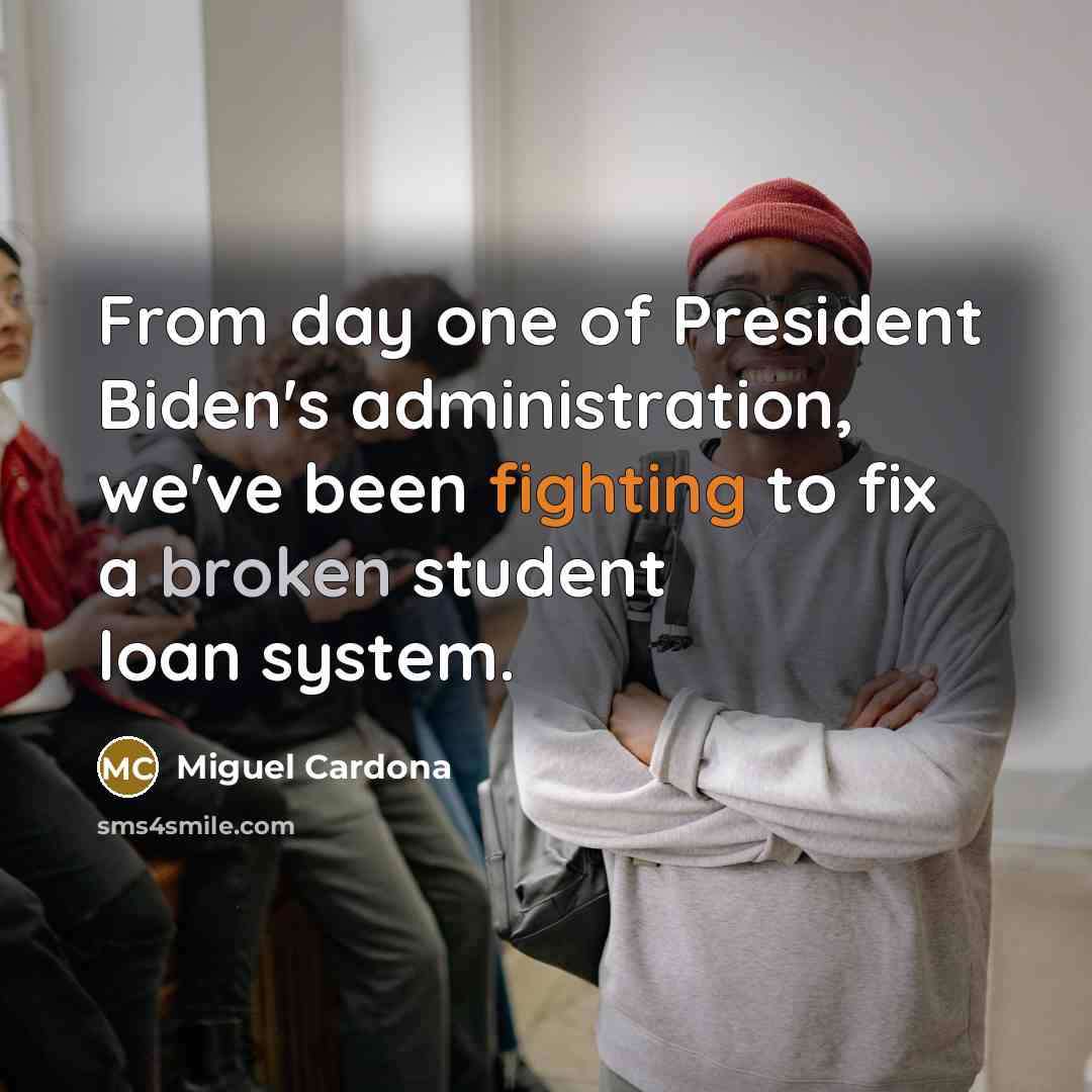 “From day one of President Biden's administration, we've been fighting to fix a broken student loan system.” quote by Miguel Cardona
