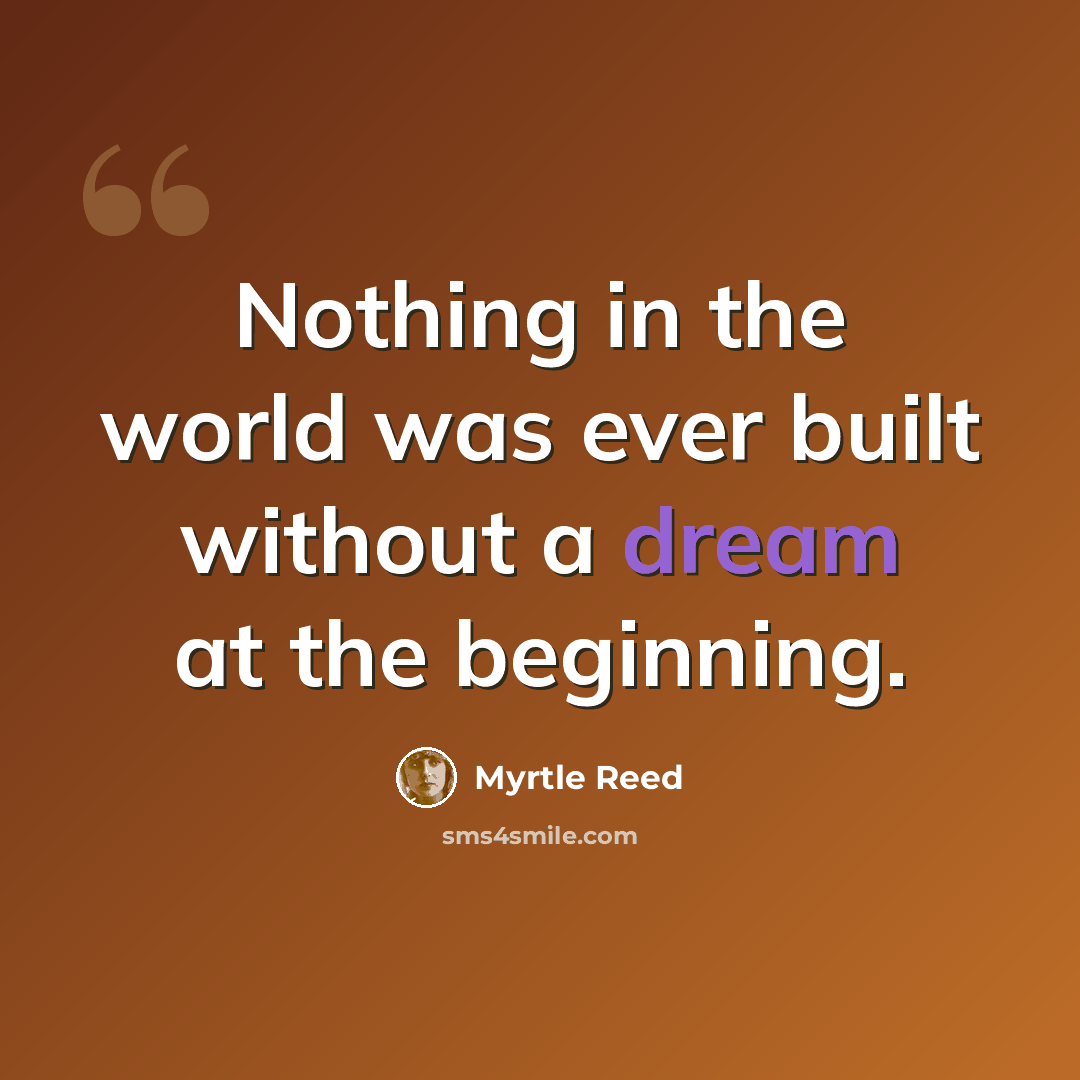 “Nothing in the world was ever built without a dream at the beginning.” quote by Myrtle Reed