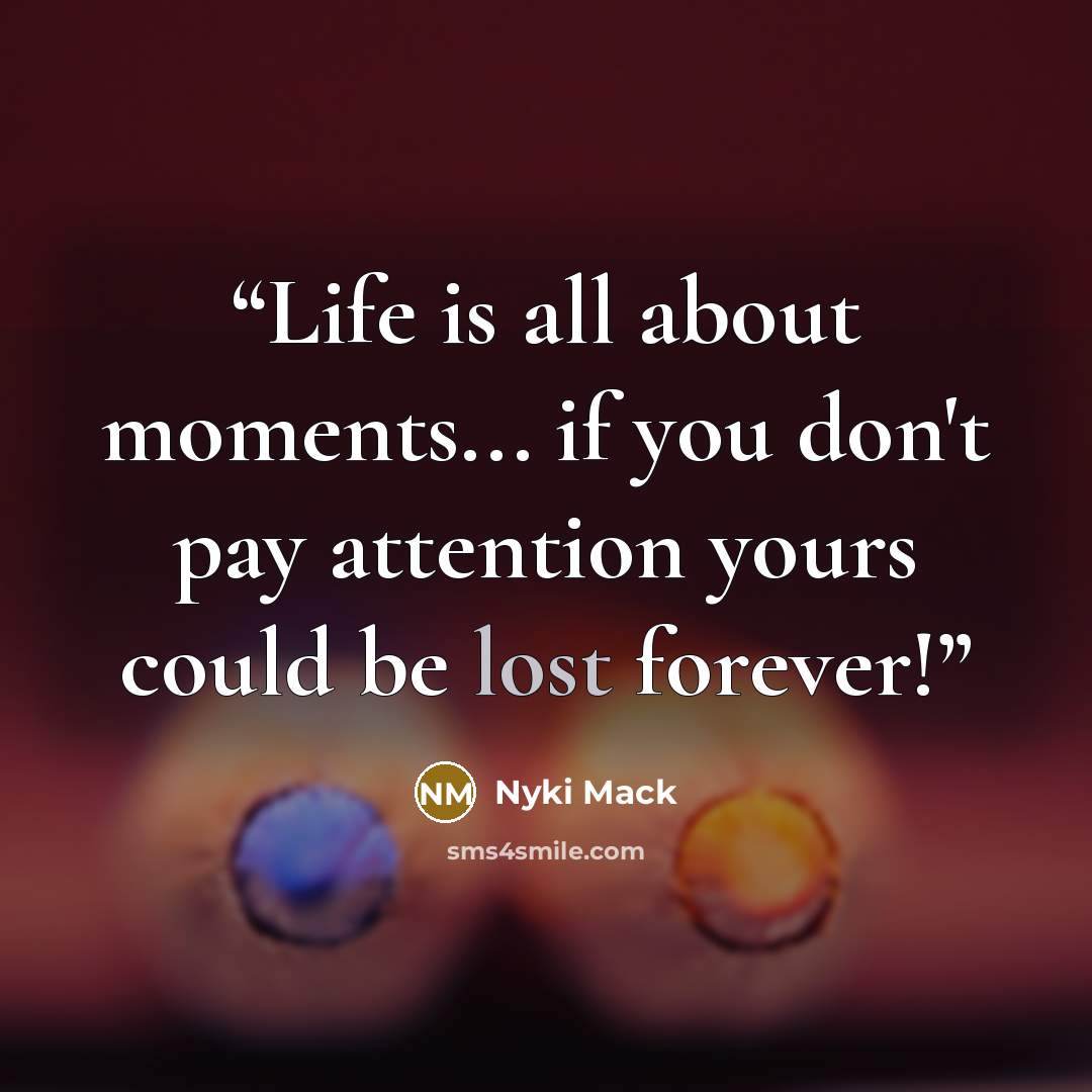 “Life is all about moments... if you don't pay attention yours could be lost forever!” quote by Nyki Mack
