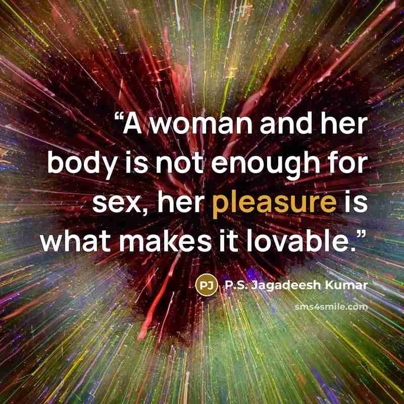 “A woman and her body is not enough for sex, her pleasure is what makes it lovable.” quote by P.S. Jagadeesh Kumar