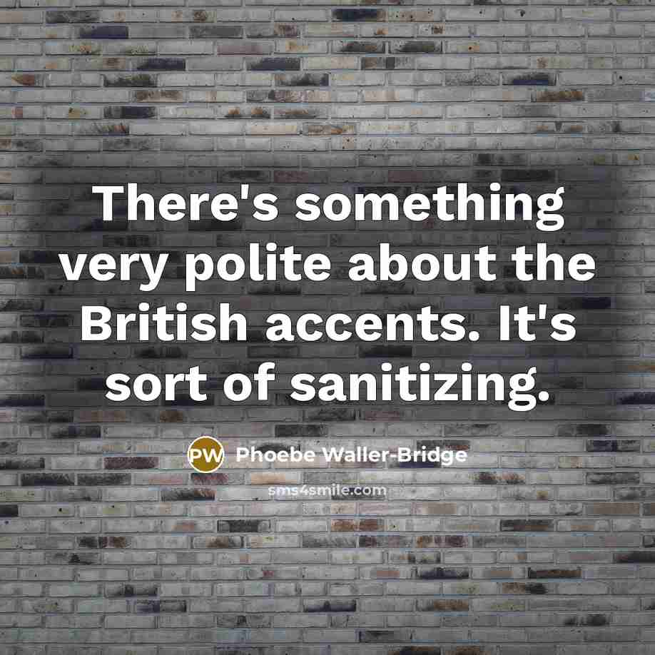“There's something very polite about the British accents. It's sort of sanitizing.” quote by Phoebe Waller-Bridge