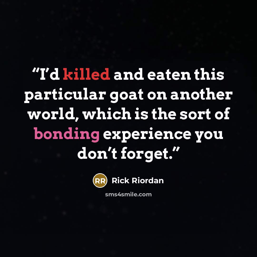 “I’d killed and eaten this particular goat on another world, which is the sort of bonding experience you don’t forget.” quote by Rick Riordan