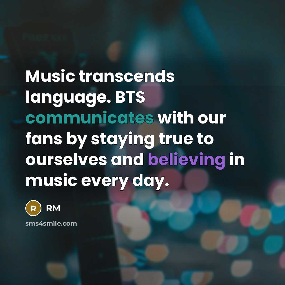 “Music transcends language. BTS communicates with our fans by staying true to ourselves and believing in music every day.” quote by RM