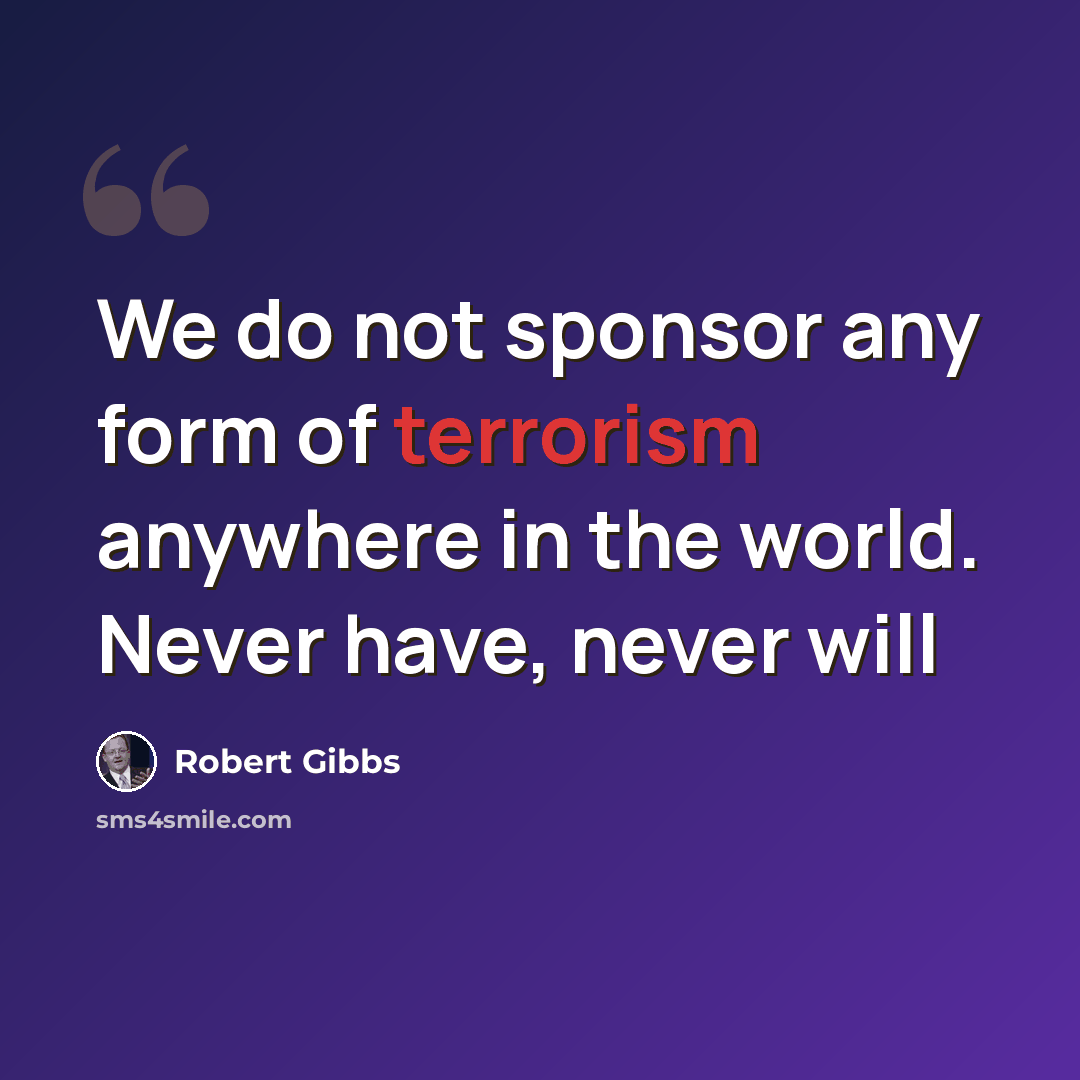 “We do not sponsor any form of terrorism anywhere in the world. Never have, never will” quote by Robert Gibbs