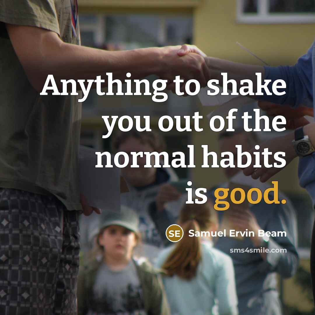 “Anything to shake you out of the normal habits is good.” quote by Samuel Ervin Beam