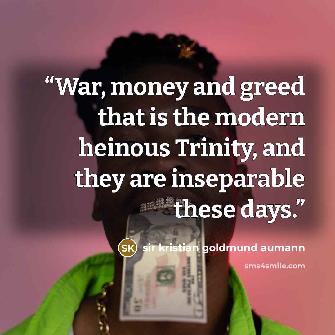 “War, money and greed that is the modern heinous Trinity, and they are inseparable these days.” quote by sir kristian goldmund aumann