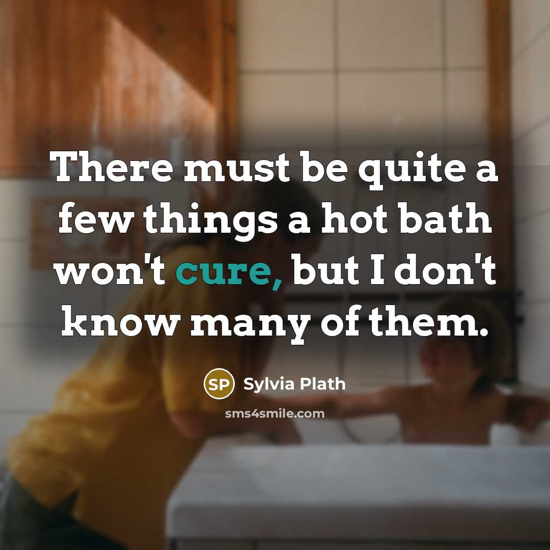 “There must be quite a few things a hot bath won't cure, but I don't know many of them.” quote by Sylvia Plath