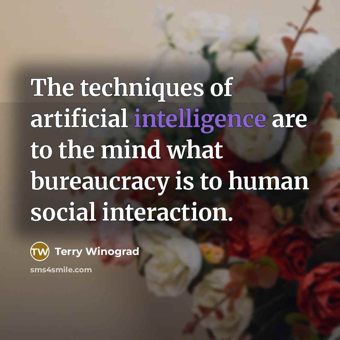 “The techniques of artificial intelligence are to the mind what bureaucracy is to human social interaction.” quote by Terry Winograd