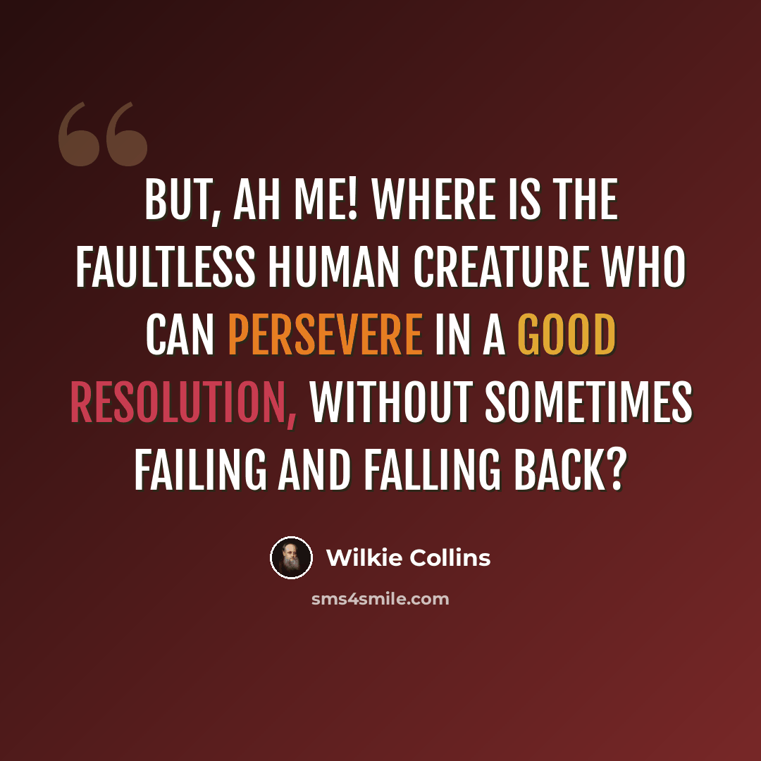 “But, ah me! where is the faultless human creature who can persevere in a good resolution, without sometimes failing and falling back?” quote by Wilkie Collins